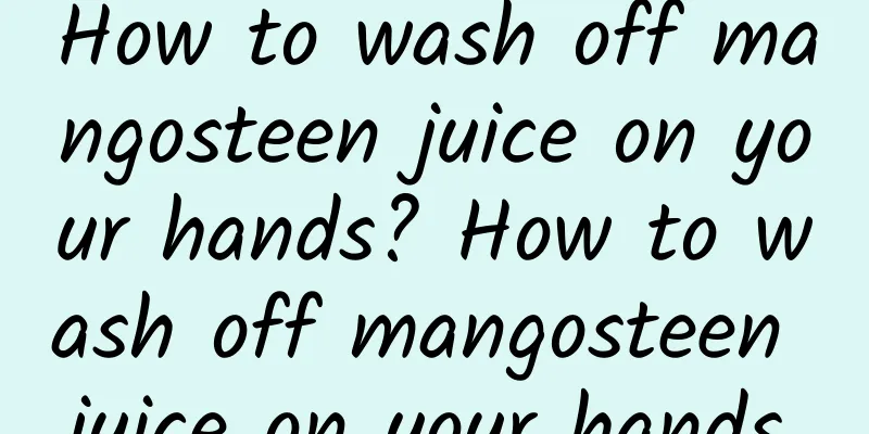 How to wash off mangosteen juice on your hands? How to wash off mangosteen juice on your hands