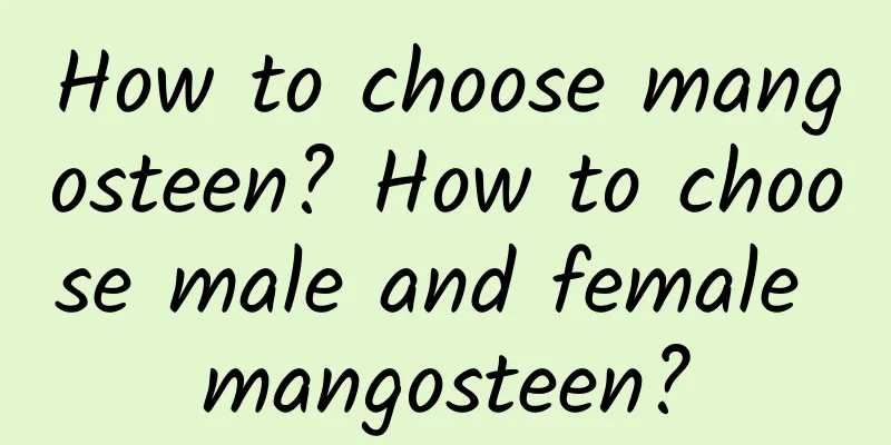 How to choose mangosteen? How to choose male and female mangosteen?