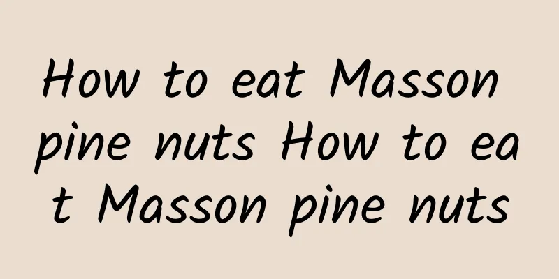 How to eat Masson pine nuts How to eat Masson pine nuts