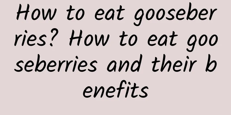 How to eat gooseberries? How to eat gooseberries and their benefits