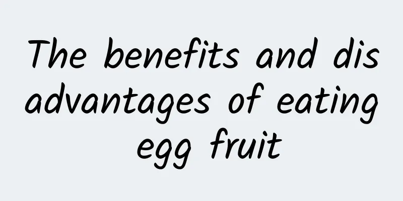 The benefits and disadvantages of eating egg fruit