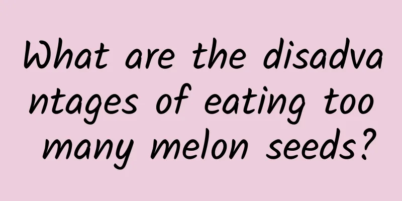 What are the disadvantages of eating too many melon seeds?