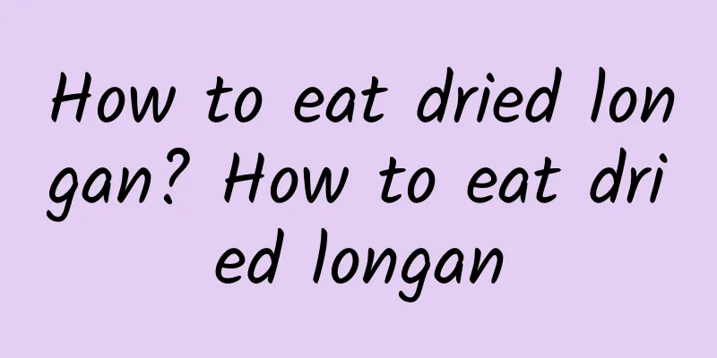 How to eat dried longan? How to eat dried longan