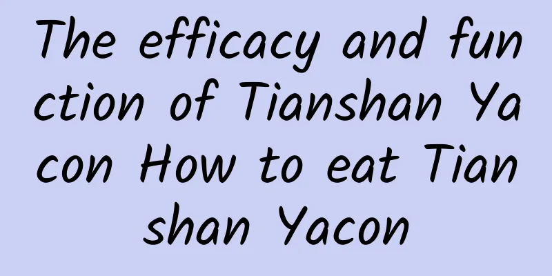 The efficacy and function of Tianshan Yacon How to eat Tianshan Yacon