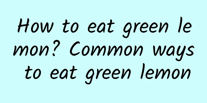 How to eat green lemon? Common ways to eat green lemon