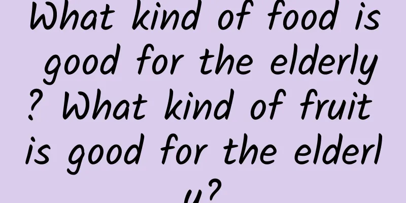 What kind of food is good for the elderly? What kind of fruit is good for the elderly?