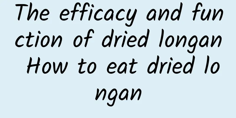 The efficacy and function of dried longan How to eat dried longan