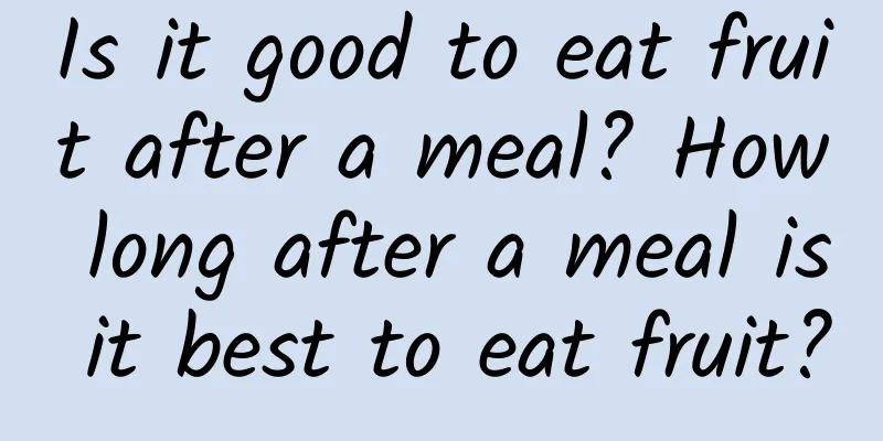 Is it good to eat fruit after a meal? How long after a meal is it best to eat fruit?