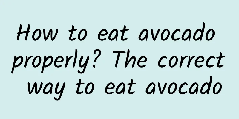 How to eat avocado properly? The correct way to eat avocado