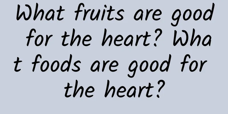 What fruits are good for the heart? What foods are good for the heart?