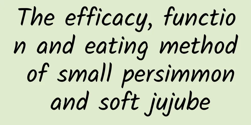 The efficacy, function and eating method of small persimmon and soft jujube