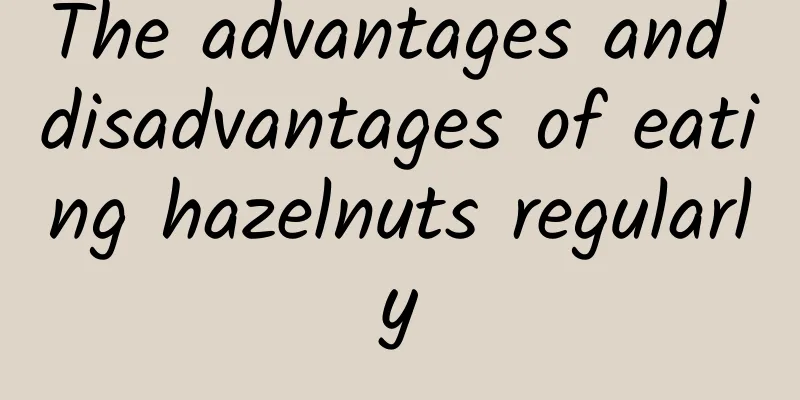 The advantages and disadvantages of eating hazelnuts regularly