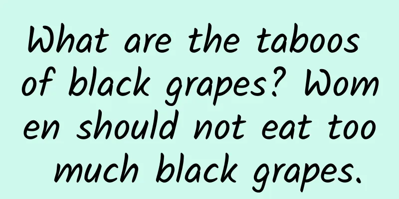 What are the taboos of black grapes? Women should not eat too much black grapes.