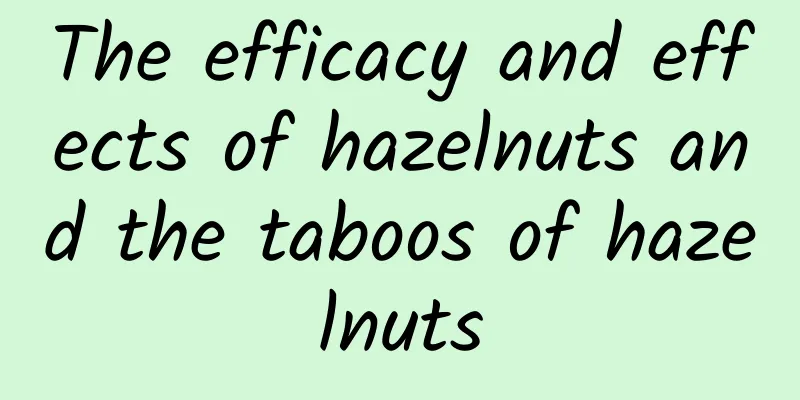 The efficacy and effects of hazelnuts and the taboos of hazelnuts