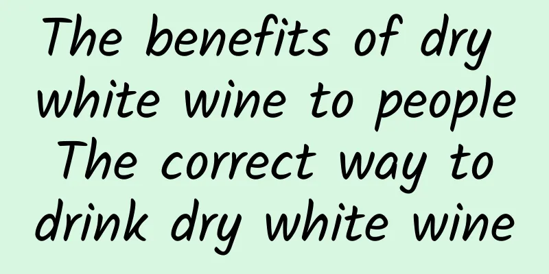 The benefits of dry white wine to people The correct way to drink dry white wine