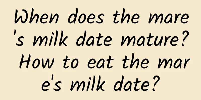 When does the mare's milk date mature? How to eat the mare's milk date?