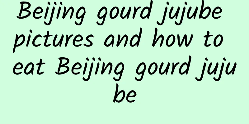 Beijing gourd jujube pictures and how to eat Beijing gourd jujube