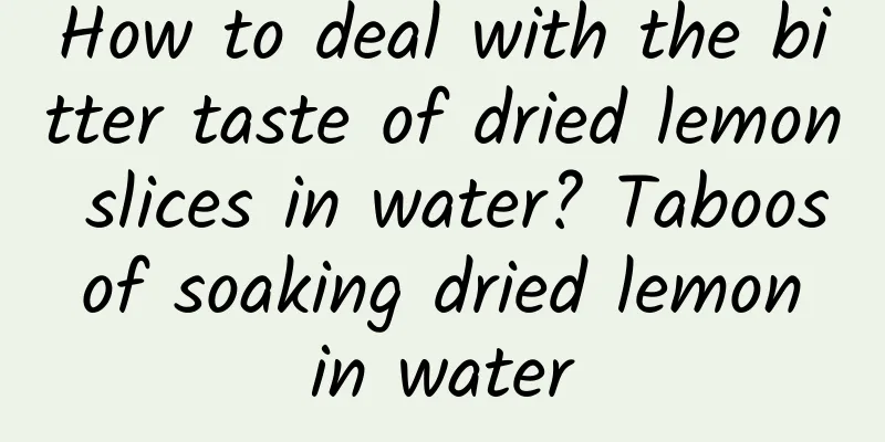 How to deal with the bitter taste of dried lemon slices in water? Taboos of soaking dried lemon in water