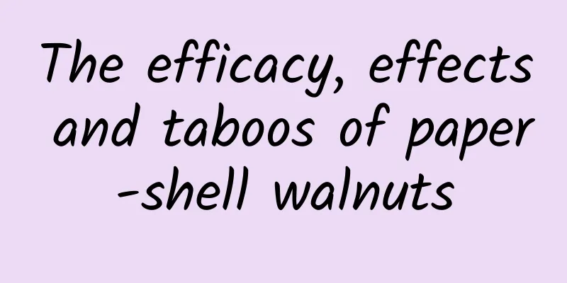 The efficacy, effects and taboos of paper-shell walnuts