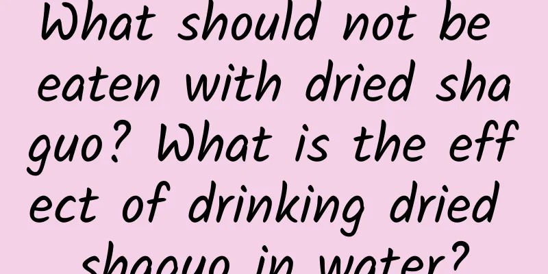 What should not be eaten with dried shaguo? What is the effect of drinking dried shaguo in water?