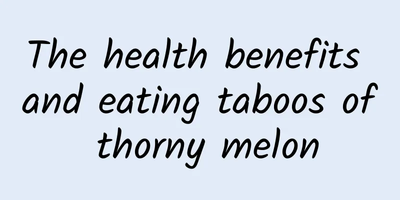 The health benefits and eating taboos of thorny melon