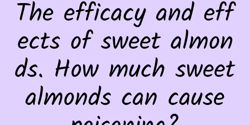 The efficacy and effects of sweet almonds. How much sweet almonds can cause poisoning?