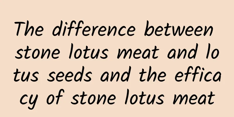 The difference between stone lotus meat and lotus seeds and the efficacy of stone lotus meat