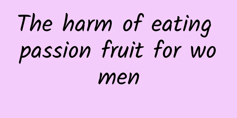 The harm of eating passion fruit for women