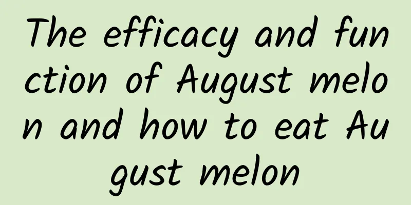 The efficacy and function of August melon and how to eat August melon