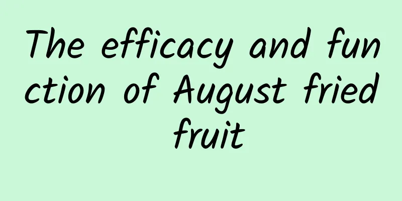 The efficacy and function of August fried fruit