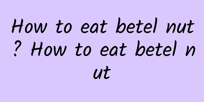 How to eat betel nut? How to eat betel nut