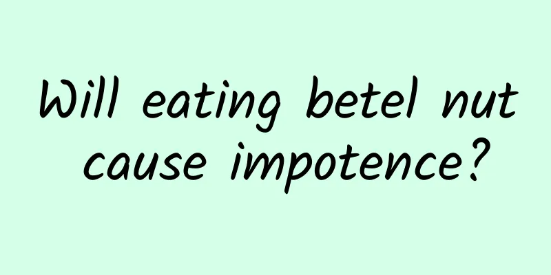 Will eating betel nut cause impotence?