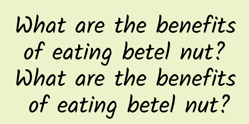 What are the benefits of eating betel nut? What are the benefits of eating betel nut?