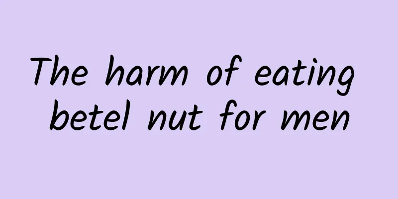 The harm of eating betel nut for men