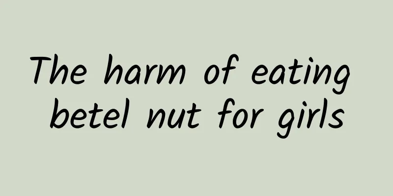 The harm of eating betel nut for girls