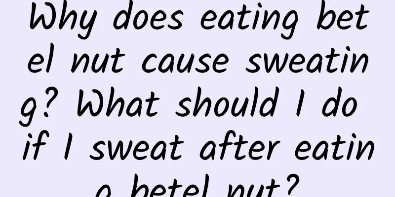 Why does eating betel nut cause sweating? What should I do if I sweat after eating betel nut?