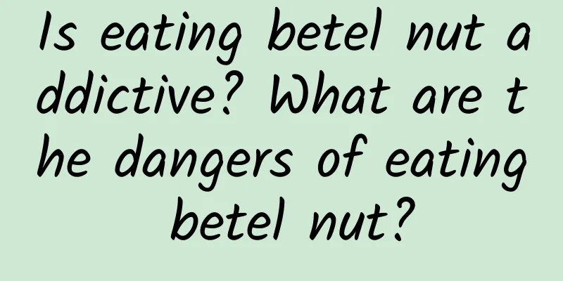 Is eating betel nut addictive? What are the dangers of eating betel nut?