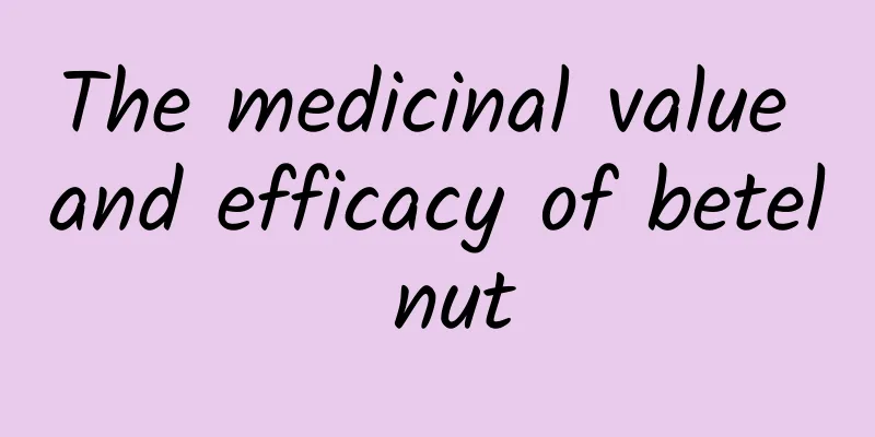 The medicinal value and efficacy of betel nut