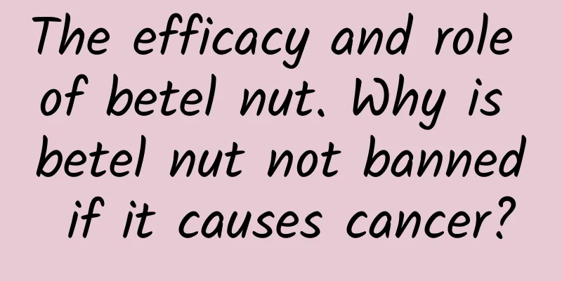 The efficacy and role of betel nut. Why is betel nut not banned if it causes cancer?