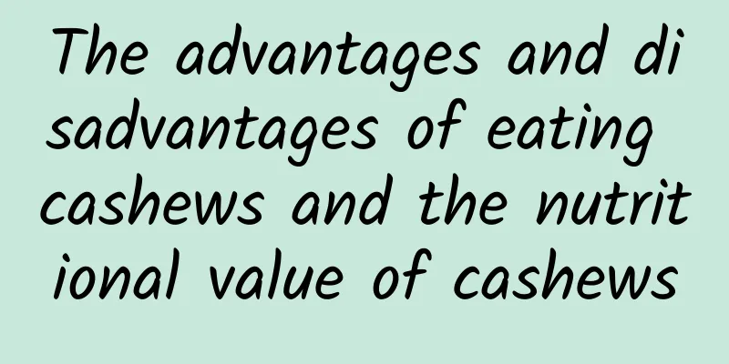 The advantages and disadvantages of eating cashews and the nutritional value of cashews