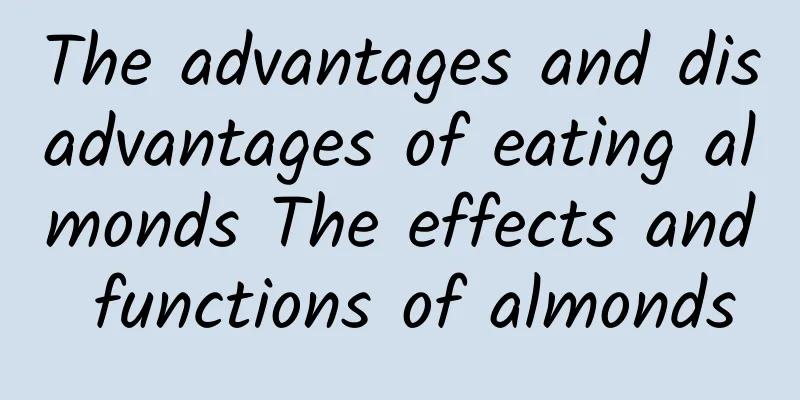 The advantages and disadvantages of eating almonds The effects and functions of almonds