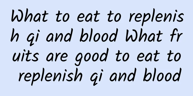 What to eat to replenish qi and blood What fruits are good to eat to replenish qi and blood