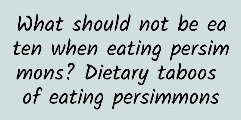 What should not be eaten when eating persimmons? Dietary taboos of eating persimmons