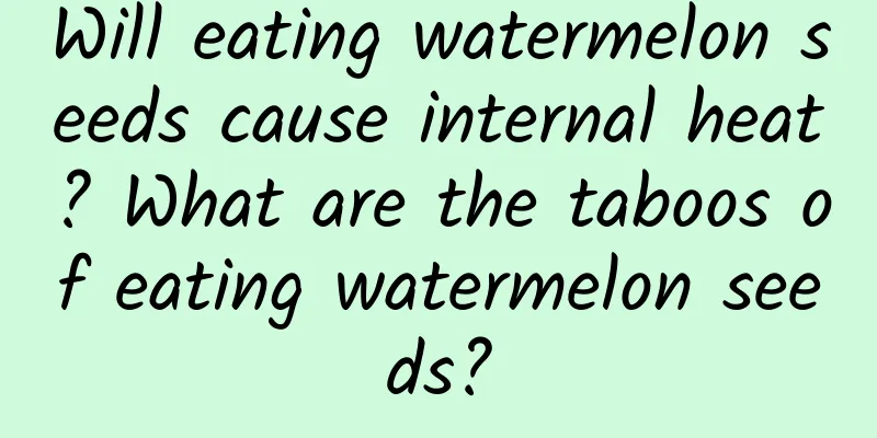 Will eating watermelon seeds cause internal heat? What are the taboos of eating watermelon seeds?