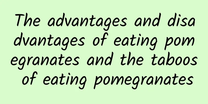 The advantages and disadvantages of eating pomegranates and the taboos of eating pomegranates