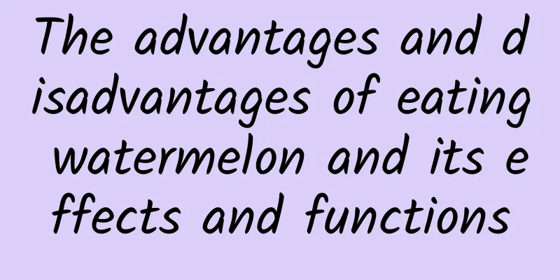 The advantages and disadvantages of eating watermelon and its effects and functions