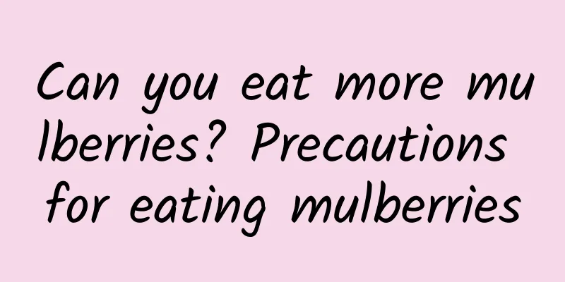 Can you eat more mulberries? Precautions for eating mulberries