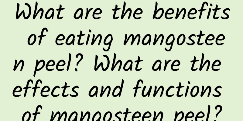 What are the benefits of eating mangosteen peel? What are the effects and functions of mangosteen peel?