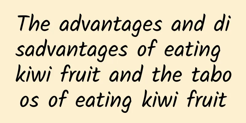 The advantages and disadvantages of eating kiwi fruit and the taboos of eating kiwi fruit