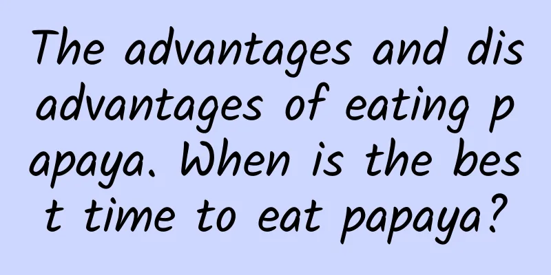 The advantages and disadvantages of eating papaya. When is the best time to eat papaya?